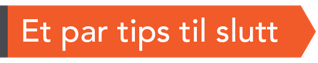 Et par tips til slutt Et par tips til slutt